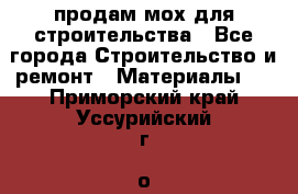 продам мох для строительства - Все города Строительство и ремонт » Материалы   . Приморский край,Уссурийский г. о. 